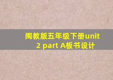 闽教版五年级下册unit2 part A板书设计